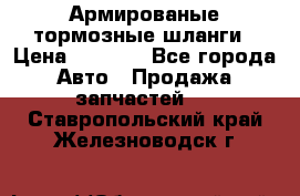 Армированые тормозные шланги › Цена ­ 5 000 - Все города Авто » Продажа запчастей   . Ставропольский край,Железноводск г.